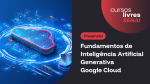 Fundamentos de Inteligência Artificial Generativa - Google Cloud