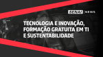 Tecnologia e inovação, formação gratuita em TI e sustentabilidade - Veja os destaques das últimas semanas no SENAI-SP.