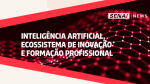 Inteligência artificial, ecossistema de inovação  e formação profissional - Veja os destaques das últimas semanas no SENAI-SP.