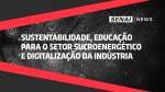 SENAI News - Sustentabilidade, educação Para o setor sucroenergético e digitalização da indústria