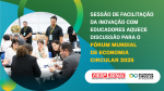 Sessão de Facilitação da Inovação com educadores aquece discussão para o Fórum Mundial de Economia Circular 2025 