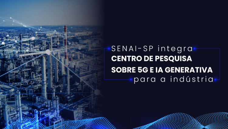 SENAI-SP integra centro de pesquisa sobre 5G e IA generativa para a indústria