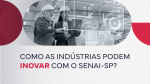 Inovação na indústria: como transformar desafios em soluções com o SENAI-SP