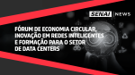 SENAI News - Fórum de Economia Circular, redes inteligentes e formação para o setor de Data Centers