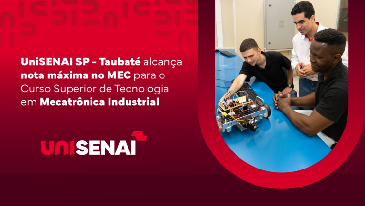 UniSENAI SP - Taubaté alcança nota máxima no MEC para o Curso Superior de Tecnologia em Mecatrônica Industrial