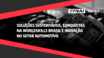 SENAI News - Soluções sustentáveis, Conquistas na WorldSkills Brasil e Inovação no setor automotivo